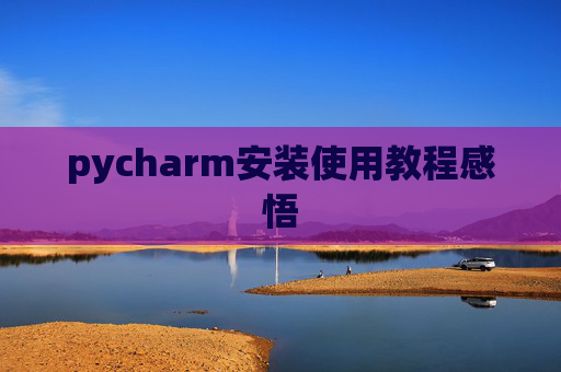 pycharm安装使用教程感悟